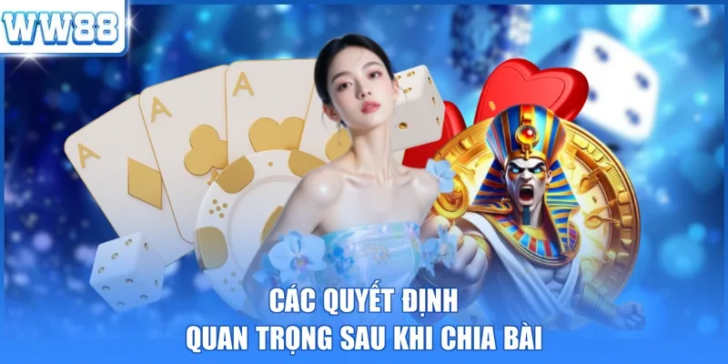 Các quyết định quan trọng sau khi chia bài