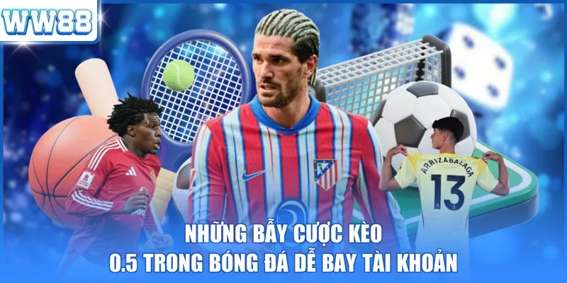 Những bẫy cược kèo 0.5 trong bóng đá dễ bay tài khoản