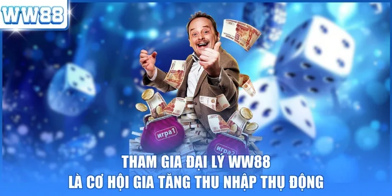 Tham gia đại lý WW88 là cơ hội gia tăng thu nhập thụ động