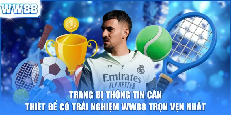 Trang bị thông tin cần thiết để có trải nghiệm WW88 trọn vẹn nhất 